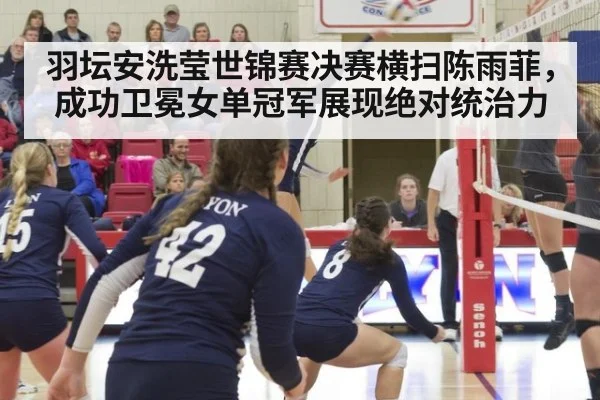 羽坛安洗莹世锦赛决赛横扫陈雨菲，成功卫冕女单冠军展现绝对统治力