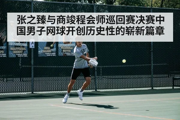 张之臻与商竣程会师巡回赛决赛中国男子网球开创历史性的崭新篇章