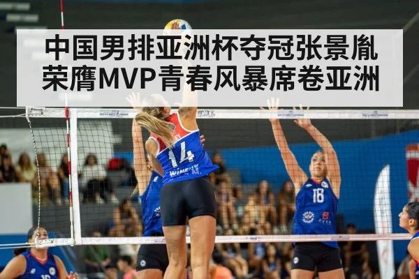 中国男排亚洲杯夺冠张景胤荣膺MVP青春风暴席卷亚洲