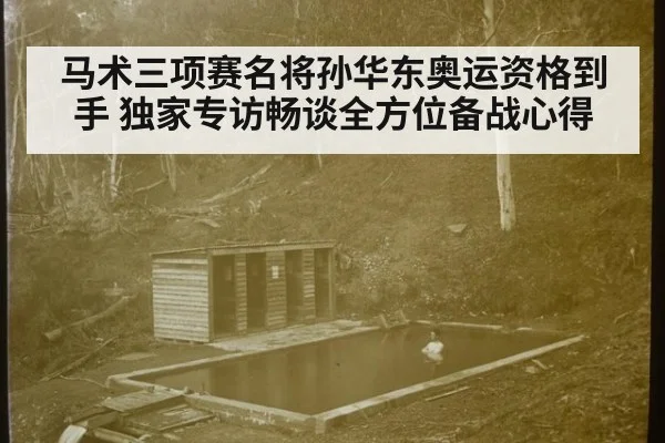 马术三项赛名将孙华东奥运资格到手 独家专访畅谈全方位备战心得