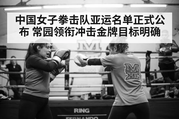 中国女子拳击队亚运名单正式公布 常园领衔冲击金牌目标明确