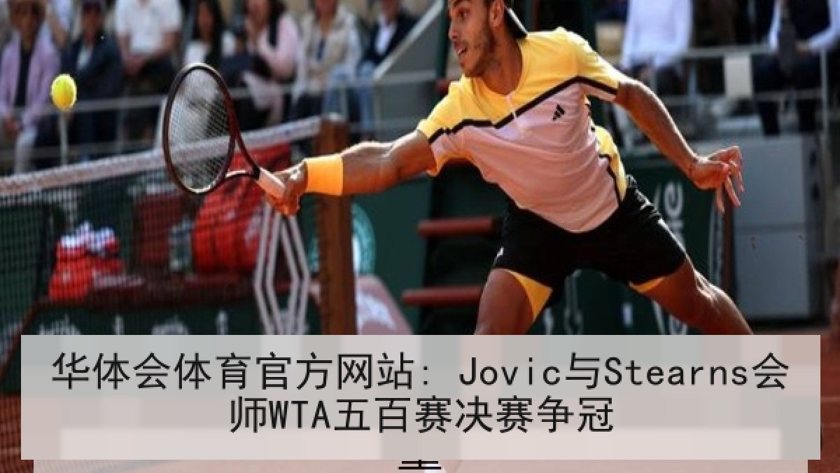华体会体育官方网站: Jovic与Stearns会师WTA五百赛决赛争冠