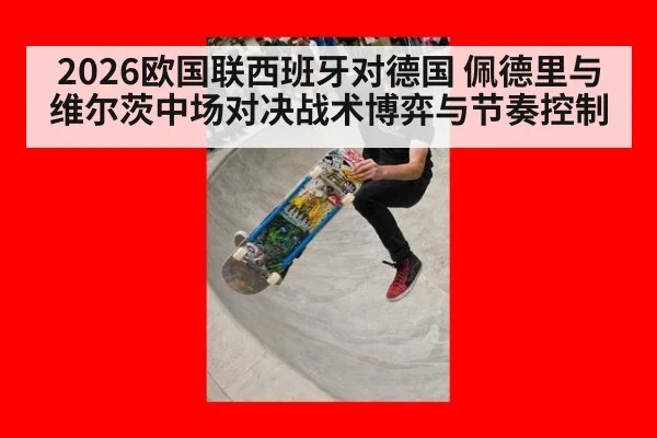 2026欧国联西班牙对德国 佩德里与维尔茨中场对决战术博弈与节奏控制