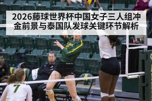2026藤球世界杯中国女子三人组冲金前景与泰国队发球关键环节解析